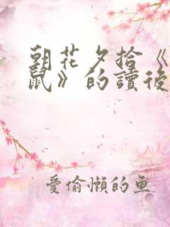 朝花夕拾《狗猫鼠》的读后感