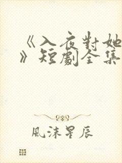 《入夜对她上瘾》短剧全集免费观看