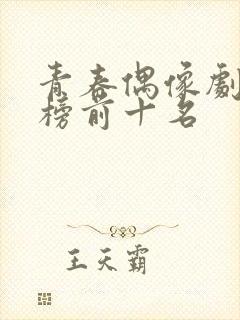 青春偶像剧排行榜前十名 青春偶像剧排行榜前十名