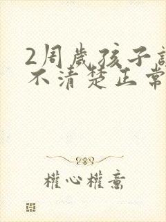 2周岁孩子讲话不清楚正常吗?