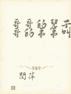 哥哥的儿子叫哥哥的弟弟叫什么