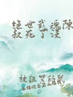 绝世武魂陈枫师叔死了没