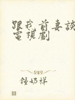 跟我前妻谈恋爱电视剧