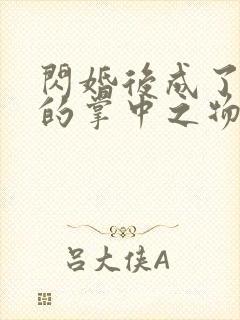 闪婚后成了大佬的掌中之物短剧