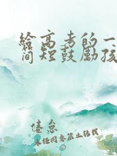给高考的一封信简短鼓励孩子
