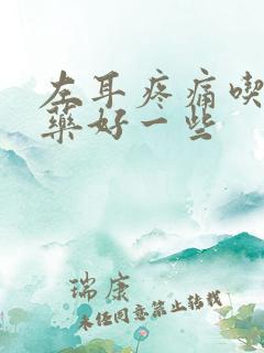 左耳疼痛吃什么药好一些