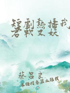 短剧热播我的蛇君软又妖