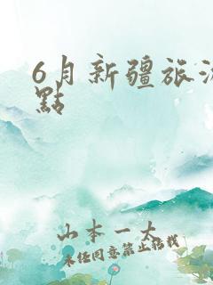 6月新疆旅游景点