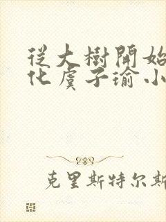 从大树开始的进化虞子瑜小说笔趣阁