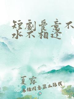 短剧爱意不归山水不相逢
