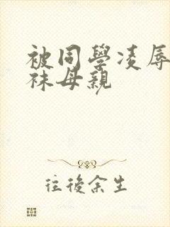 被同学凌辱的丝袜母亲