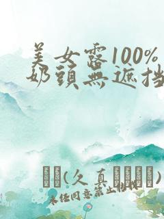 美女露100%奶头无遮挡