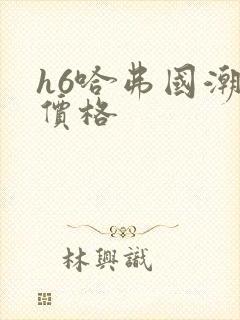 h6哈弗国潮版价格