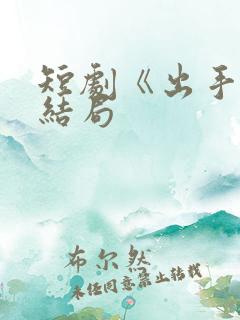 短剧《出手》大结局