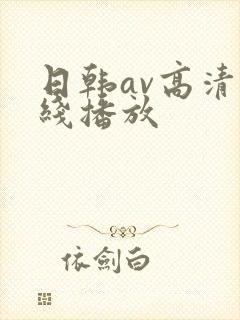 日韩av高清在线播放 日韩av高清在线播放