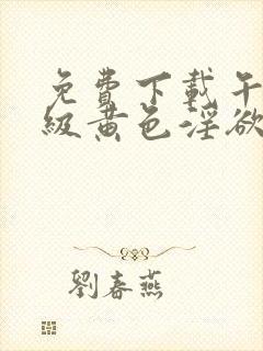 免费下载午夜一级黄色淫欲片