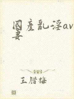 国产乱淫av人妻