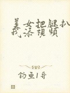 美女把腿扒开让我添视频