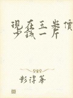 现在玉米价格多少钱一斤