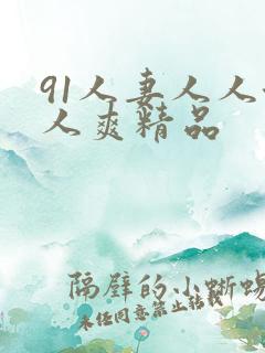 91人妻人人澡人爽精品