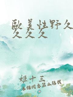 欧美性野久久久久久久 欧美性野久久久久久久