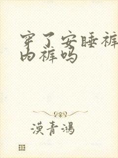 穿了安睡裤要穿内裤吗 穿了安睡裤要穿内裤吗
