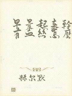 早晨起来干咳痰有血丝怎么回事