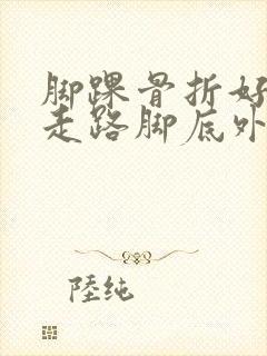 脚踝骨折好了后走路脚底外边疼怎么回事