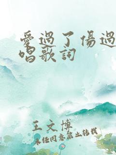 爱过了伤过了原唱歌词 爱过了伤过了原唱歌词