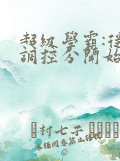 超级学霸:从低调控分开始笔趣阁