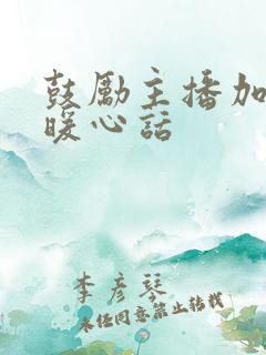 鼓励主播加油的暖心话 鼓励主播加油的暖心话