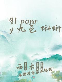 91 ponry 九色 蝌蚪 在线