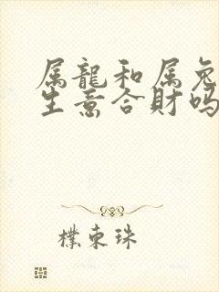 属龙和属兔的做生意合财吗?