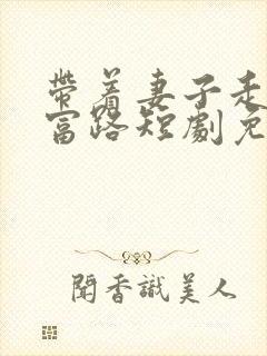 带着妻子走向致富路短剧免费观看