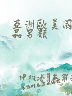 亚洲欧美国产精品另类 亚洲欧美国产精品另类