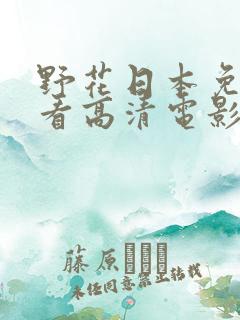 野花日本免费观看高清电影10