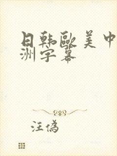 日韩欧美中文亚洲字幕 日韩欧美中文亚洲字幕
