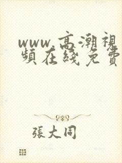 www.高潮视频在线免费观看