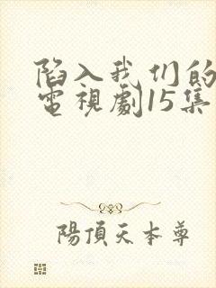 陷入我们的热恋电视剧15集