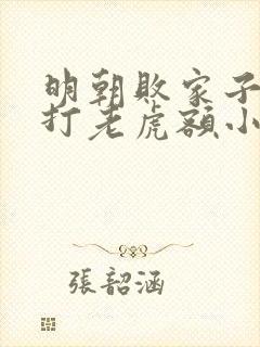明朝败家子上山打老虎额小说免费阅读无弹窗