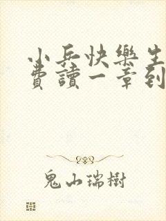 小兵快乐生活免费读一章到大结局