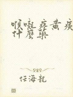喉咙疼黄痰多吃什么药