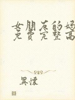 女朋友的妈妈3免费完整高清电视剧观看全集