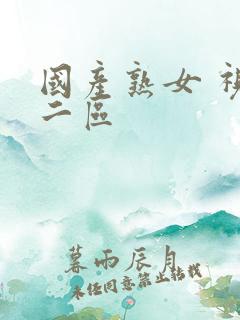 国产熟女 视频二区