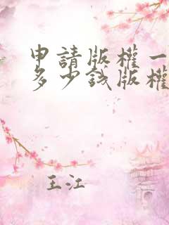 申请版权一般要多少钱版权申请 申请版权一般要多少钱版权申请