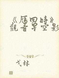 《雁回时》免费观看星空影院