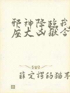 邪神降临我有一座大凶狱合集