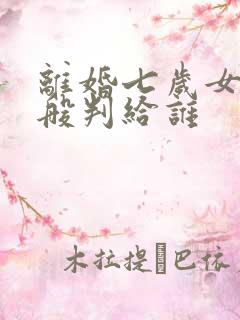 离婚七岁女儿一般判给谁