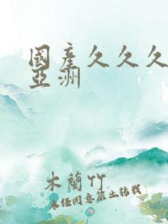 国产久久久精品亚洲