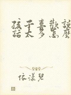 孩子喜欢说话,话太多怎么办